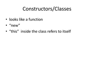 Constructors/Classes
• looks like a function
• “new”
• “this” inside the class refers to itself
 