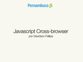 Javascript Cross-browser
      por Davidson Fellipe
 