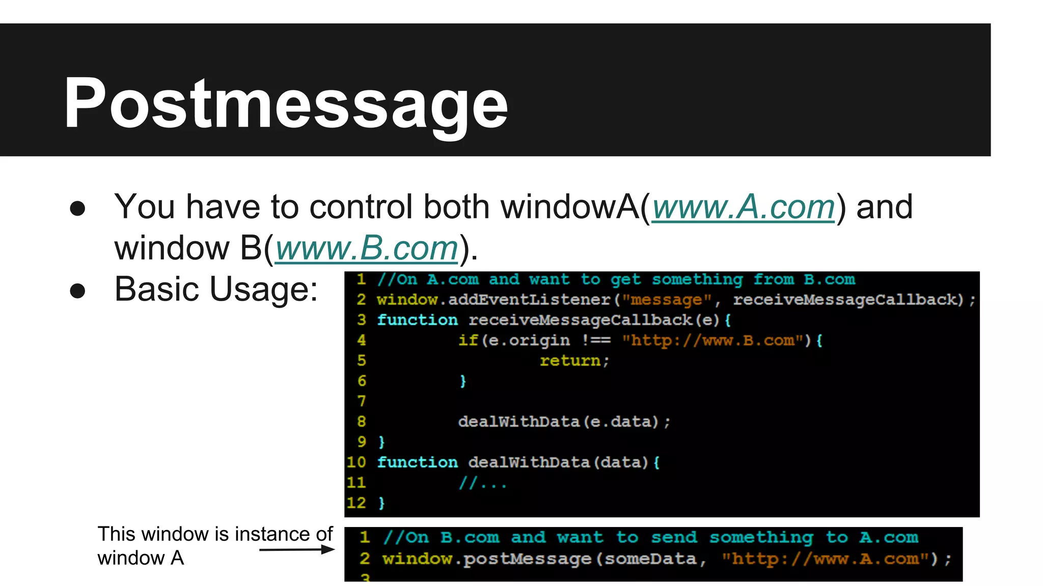 Postmessage
● You have to control both windowA(www.A.com) and
window B(www.B.com).
● Basic Usage:
This window is instance of
window A
 