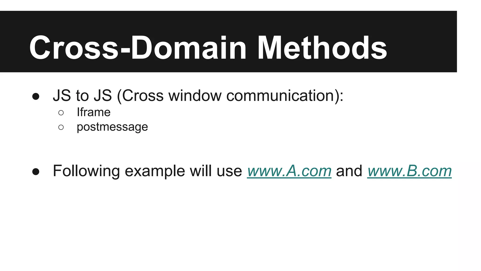 Cross-Domain Methods
● JS to JS (Cross window communication):
○ Iframe
○ postmessage
● Following example will use www.A.com and www.B.com
 