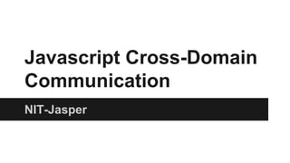 Javascript Cross-Domain
Communication
NIT-Jasper
 