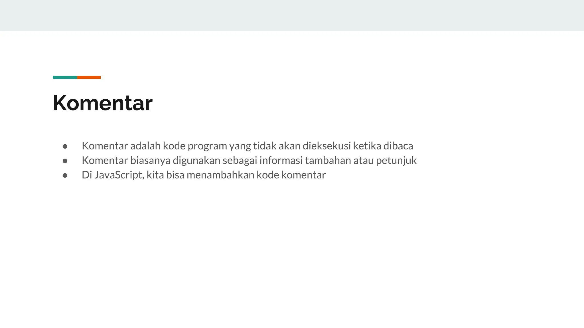 Komentar
● Komentar adalah kode program yang tidak akan dieksekusi ketika dibaca
● Komentar biasanya digunakan sebagai informasi tambahan atau petunjuk
● Di JavaScript, kita bisa menambahkan kode komentar
 