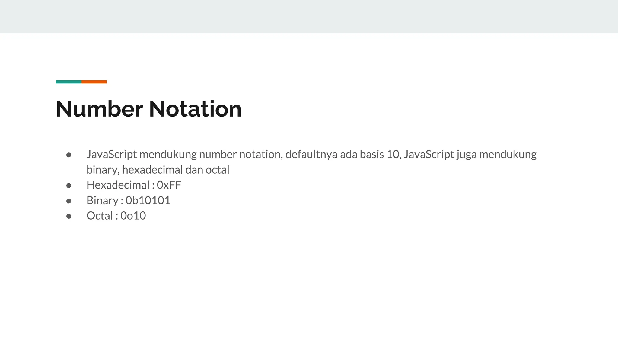 Number Notation
● JavaScript mendukung number notation, defaultnya ada basis 10, JavaScript juga mendukung
binary, hexadecimal dan octal
● Hexadecimal : 0xFF
● Binary : 0b10101
● Octal : 0o10
 