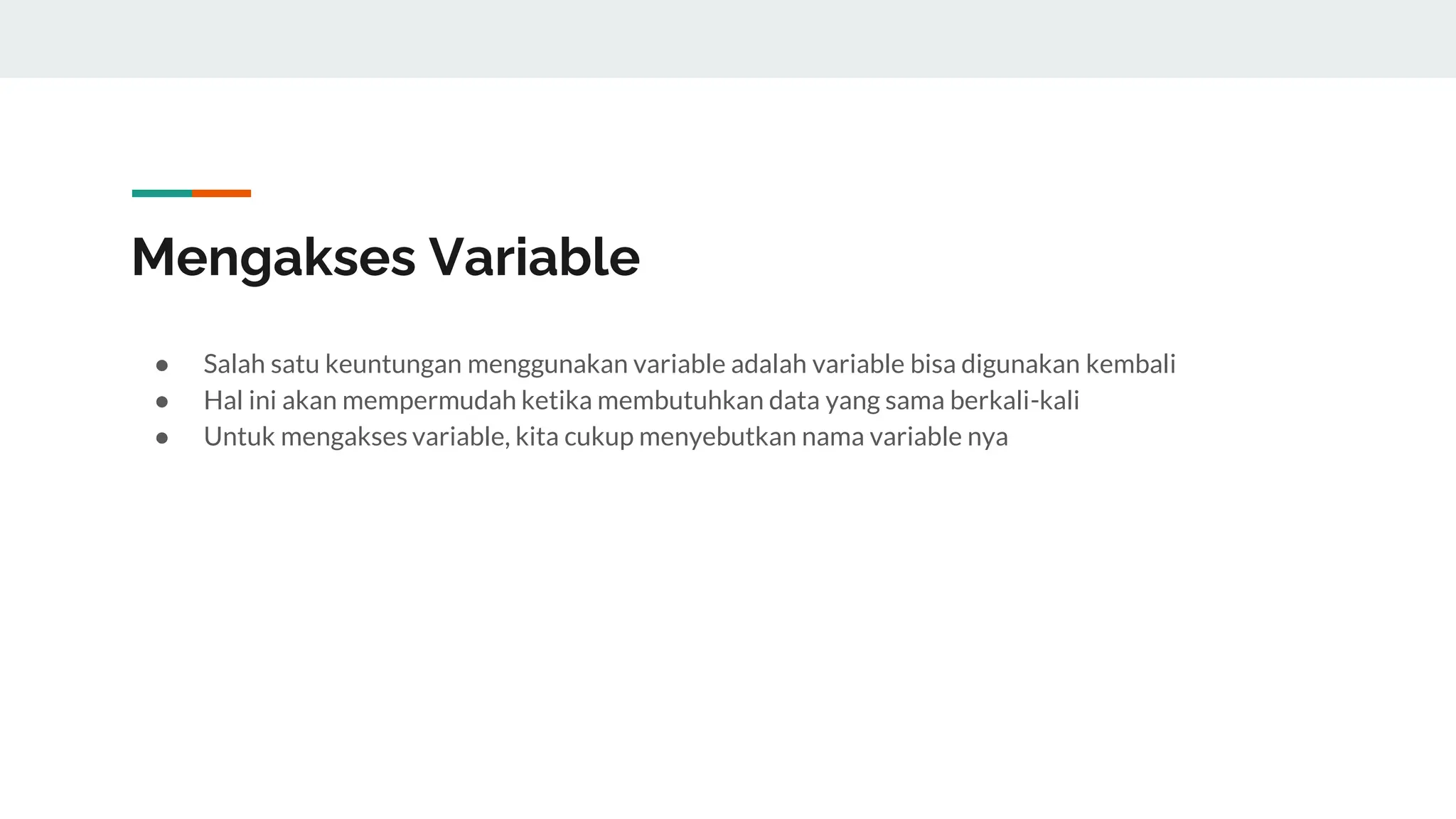 Mengakses Variable
● Salah satu keuntungan menggunakan variable adalah variable bisa digunakan kembali
● Hal ini akan mempermudah ketika membutuhkan data yang sama berkali-kali
● Untuk mengakses variable, kita cukup menyebutkan nama variable nya
 