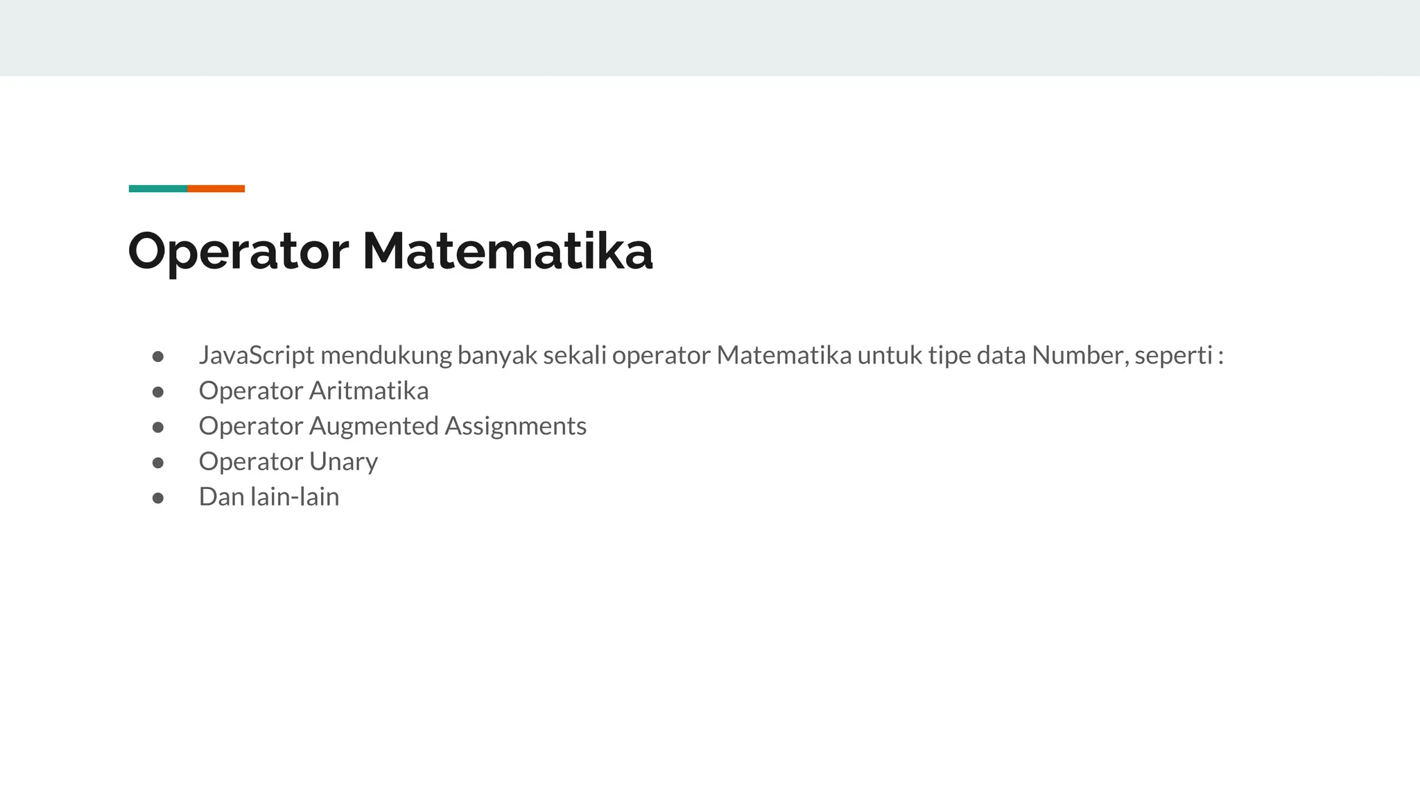 Operator Matematika
● JavaScript mendukung banyak sekali operator Matematika untuk tipe data Number, seperti :
● Operator Aritmatika
● Operator Augmented Assignments
● Operator Unary
● Dan lain-lain
 