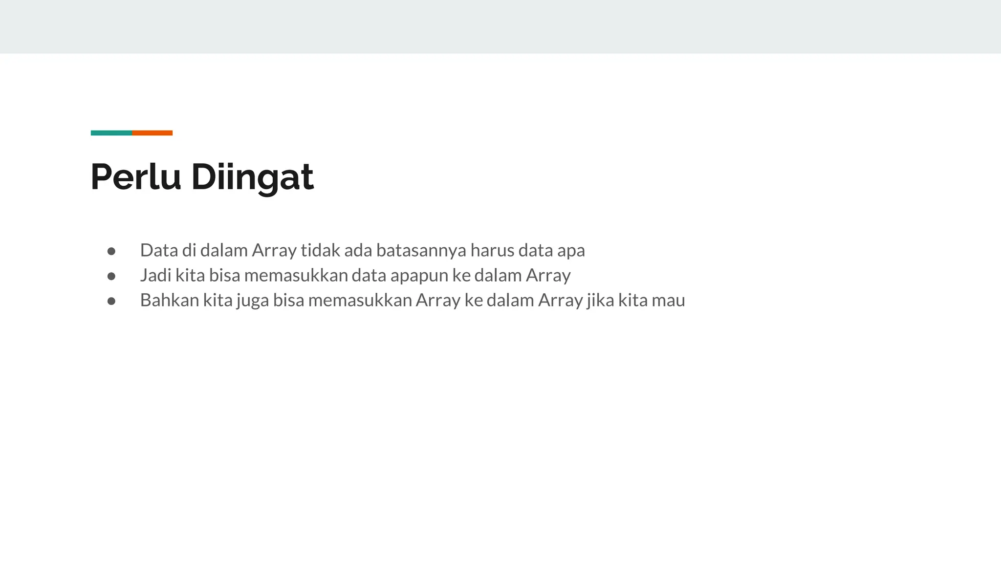 Perlu Diingat
● Data di dalam Array tidak ada batasannya harus data apa
● Jadi kita bisa memasukkan data apapun ke dalam Array
● Bahkan kita juga bisa memasukkan Array ke dalam Array jika kita mau
 