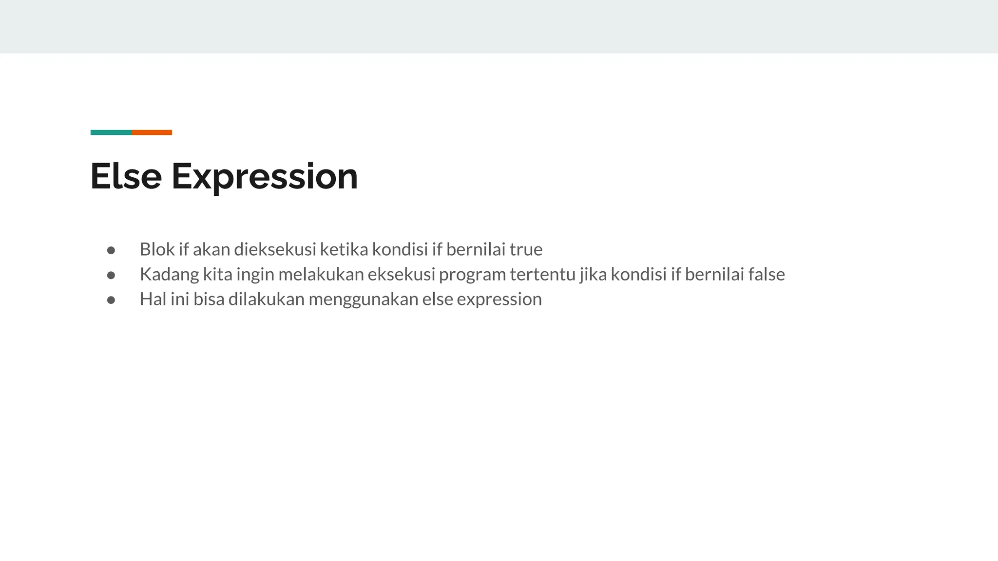 Else Expression
● Blok if akan dieksekusi ketika kondisi if bernilai true
● Kadang kita ingin melakukan eksekusi program tertentu jika kondisi if bernilai false
● Hal ini bisa dilakukan menggunakan else expression
 