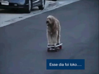Esse dia foi loko….
 