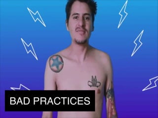 BAD PRACTICES
 
