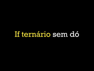 If ternário sem dó
 