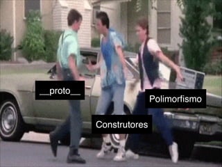 __proto__
Construtores
Polimorﬁsmo
 