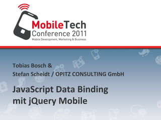 Tobias	
  Bosch	
  &	
  
Stefan	
  Scheidt	
  /	
  OPITZ	
  CONSULTING	
  GmbH	
  

JavaScript	
  Data	
  Binding	
  
mit	
  jQuery	
  Mobile	
  
 