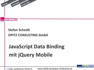 Stefan Scheidt
OPITZ CONSULTING GmbH


JavaScript Data Binding
mit jQuery Mobile

/mdc_conference | #mdc12   www.mobile-developer-conference.de
 