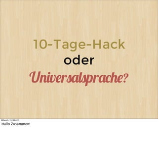 10-Tage-Hack
                             oder
                        U!"v#r$%&$pr%'(#?

Mittwoch, 13. März 13

Hallo Zusammen!
 