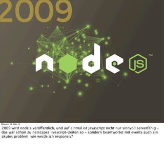 2009


Mittwoch, 13. März 13

2009 wird node.s veröffentlich, und auf einmal ist Javascript nicht nur sinnvoll serverfähig...