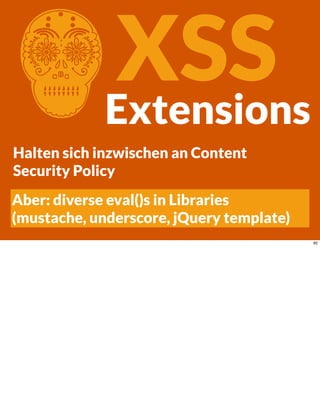 CXSSExtensions
Halten sich inzwischen an Content
Security Policy
Aber: diverse eval()s in Libraries
(mustache, underscore, jQuery template)
92
 