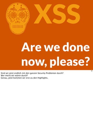 CXSS
Are we done
now, please?98
Sind wir jetzt endlich mit den ganzen Security Problemen durch?
Wer meint wir wären durch?
Genau, jetzt kommen wir erst zu den Highlights.
 