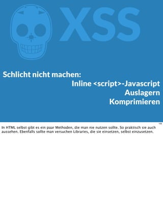 ZXSS
Schlicht nicht machen:
Inline <script>-Javascript
Auslagern
Komprimieren
109
In HTML selbst gibt es ein paar Methoden, die man nie nutzen sollte. So praktisch sie auch
aussehen. Ebenfalls sollte man versuchen Libraries, die sie einsetzen, selbst einzusetzen.
 