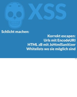 ZXSS
Schlicht machen:
Korrekt escapen:
Urls mit EncodeURI
HTML zB mit JsHtmlSanitizer
Whitelists wo sie möglich sind
113
 