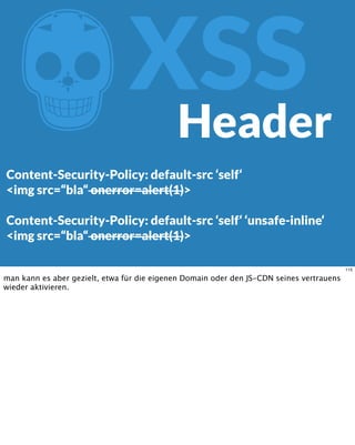 ZXSS
Content-Security-Policy: default-src ‘self‘
<img src=“bla“ onerror=alert(1)>
Content-Security-Policy: default-src ‘self‘ ‘unsafe-inline‘
<img src=“bla“ onerror=alert(1)>
Header
115
man kann es aber gezielt, etwa für die eigenen Domain oder den JS-CDN seines vertrauens
wieder aktivieren.
 
