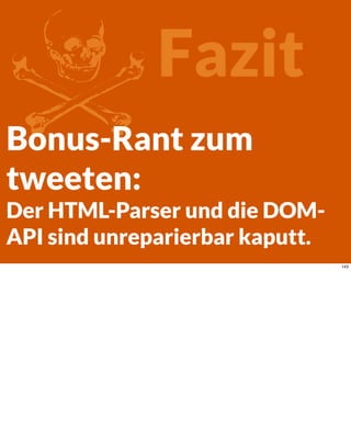 ZFazit
Bonus-Rant zum
tweeten:
Der HTML-Parser und die DOM-
API sind unreparierbar kaputt.
143
 