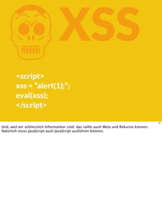 KXSS
<script>
xss = “alert(1);“;
eval(xss);
</script>
31
Und, weil wir schliesslich Informatiker sind: das sollte auch Meta und Rekursiv können.
Natürlich muss JavaScript auch JavaScript ausführen können.
 