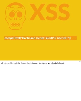 KXSS
escapeHtml(“Hartmann<script>alert(1);</script>“);
46
Ich nehme hier mal die Escape-Funktion aus Mustache, vom Jan Lehnhardt.
 