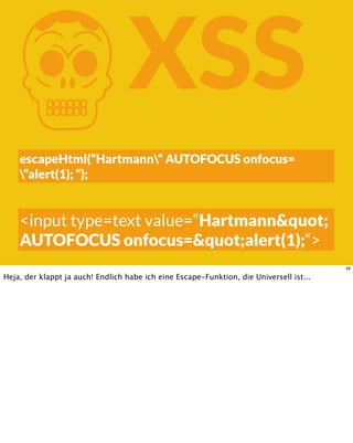 KXSS
escapeHtml(“Hartmann“ AUTOFOCUS onfocus=
“alert(1); “);
<input type=text value=“Hartmann"
AUTOFOCUS onfocus="alert(1);“>
48
Heja, der klappt ja auch! Endlich habe ich eine Escape-Funktion, die Universell ist...
 
