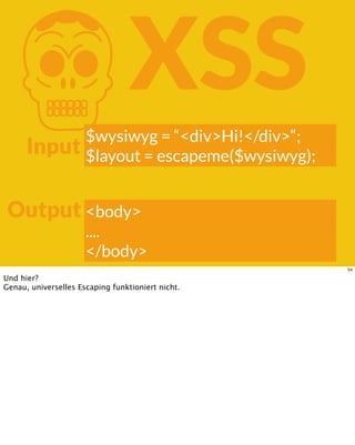 KXSS
Input
Output
$wysiwyg = “<div>Hi!</div>“;
$layout = escapeme($wysiwyg);
<body>
....
</body>
54
Und hier?
Genau, universelles Escaping funktioniert nicht.
 