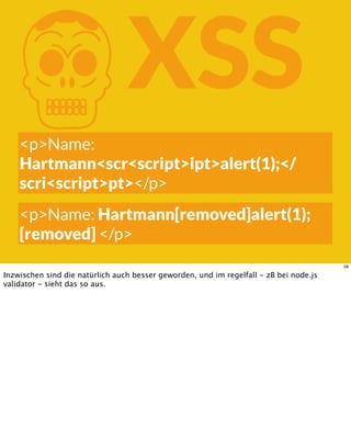 KXSS
<p>Name:
Hartmann<scr<script>ipt>alert(1);</
scri<script>pt></p>
<p>Name: Hartmann[removed]alert(1);
[removed] </p>
58
Inzwischen sind die natürlich auch besser geworden, und im regelfall - zB bei node.js
validator - sieht das so aus.
 