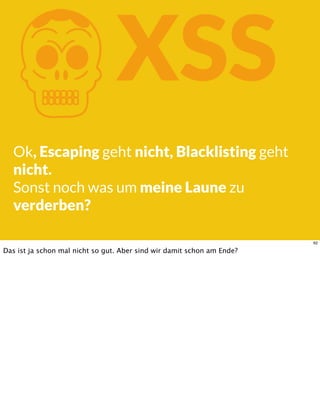 KXSS
Ok, Escaping geht nicht, Blacklisting geht
nicht.
Sonst noch was um meine Laune zu
verderben?
62
Das ist ja schon mal nicht so gut. Aber sind wir damit schon am Ende?
 