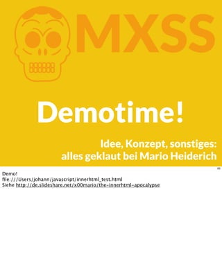 KMXSS
Demotime!
Idee, Konzept, sonstiges:
alles geklaut bei Mario Heiderich
65
Demo!
ﬁle:///Users/johann/javascript/innerhtml_test.html
Siehe http://de.slideshare.net/x00mario/the-innerhtml-apocalypse
 