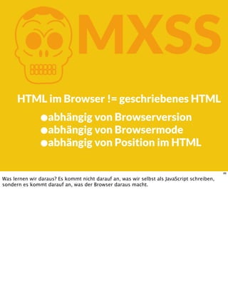 KMXSS
HTML im Browser != geschriebenes HTML
•abhängig von Browserversion
•abhängig von Browsermode
•abhängig von Position im HTML
66
Was lernen wir daraus? Es kommt nicht darauf an, was wir selbst als JavaScript schreiben,
sondern es kommt darauf an, was der Browser daraus macht.
 