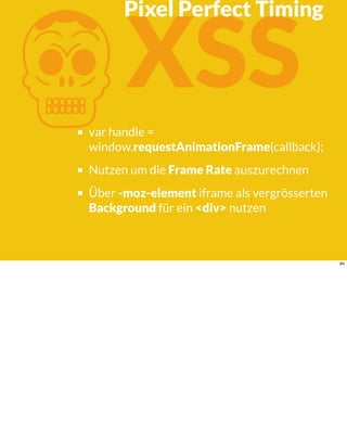 KXSS
var handle =
window.requestAnimationFrame(callback);
Nutzen um die Frame Rate auszurechnen
Über -moz-element iframe als vergrösserten
Background für ein <div> nutzen
Pixel Perfect Timing
84
 