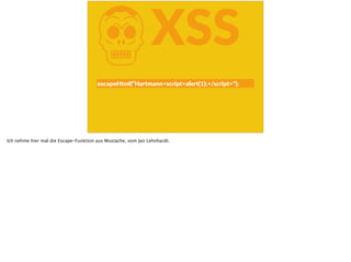 KXSS
escapeHtml(“Hartmann<script>alert(1);</script>“);
Ich nehme hier mal die Escape-Funktion aus Mustache, vom Jan Lehnhardt.
 