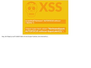 KXSS
escapeHtml(“Hartmann“  AUTOFOCUS  onfocus=
“alert(1);  “);
<input  type=text  value=“Hartmann"  
AUTOFOCUS  onfocus="alert(1);“>
Heja, der klappt ja auch! Endlich habe ich eine Escape-Funktion, die Universell ist...
 