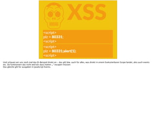 KXSS
<script>  
plz  =  80331;  
<script>
<script>  
plz  =  80331;alert(1);  
<script>
Und schauen wir uns noch mal das JS-Beispiel direkt an - das gilt btw. auch für alles, was direkt in einem Exekutierbaren Scope landet, also auch events
etc. Da funktioniert das nicht weil wir dazu hätten „;“ escapen müssen
Das gleiche gilt für ausgaben in JavaScript Events.
 