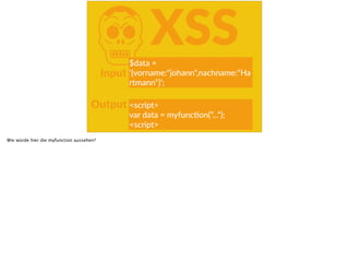 KXSS
Input
Output
$data  =  
‘{vorname:“johann“,nachname:“Ha
rtmann“}‘;
<script>  
var  data  =  myfuncoon(“...“);  
<script>
Wie würde hier die myfunction aussehen?
 