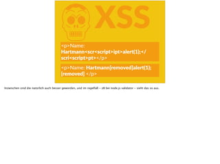 KXSS
<p>Name:  
Hartmann<scr<script>ipt>alert(1);</
scri<script>pt></p>
<p>Name:  Hartmann[removed]alert(1);  
[removed]  </p>
Inzwischen sind die natürlich auch besser geworden, und im regelfall - zB bei node.js validator - sieht das so aus.
 