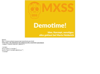 KMXSS
DemoFme!
Idee,  Konzept,  sonsFges:   
alles  geklaut  bei  Mario  Heiderich
Demo!
ﬁle:///Users/johann/javascript/innerhtml_test.html
Siehe http://de.slideshare.net/x00mario/the-innerhtml-apocalypse
<video><source onerror=„alert(1)">
<script>
var a="text 1</script>";
var b="text 2<script>alert(1);a="";
</script>
 