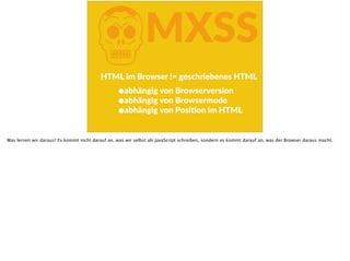 KMXSS
HTML  im  Browser  !=  geschriebenes  HTML
•abhängig  von  Browserversion  
•abhängig  von  Browsermode  
•abhängig  von  PosiFon  im  HTML
Was lernen wir daraus? Es kommt nicht darauf an, was wir selbst als JavaScript schreiben, sondern es kommt darauf an, was der Browser daraus macht.
 
