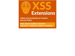 CXSSExtensions
Halten  sich  inzwischen  an  Content  
Security  Policy
Aber:  diverse  eval()s  in  Libraries    
(mustache,  underscore,  jQuery  template)
 