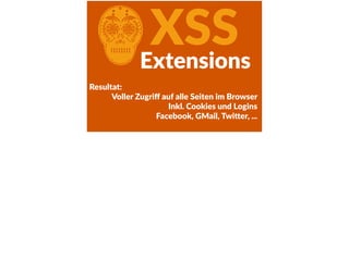 CXSSExtensions
Resultat:    
Voller  Zugriﬀ  auf  alle  Seiten  im  Browser  
Inkl.  Cookies  und  Logins  
Facebook,  GMail,  Twi<er,  ...
 