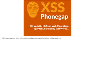 CXSSPhonegap
Gilt  auch  für  MoSync,  Web  Marmalade,  
appMobi,  BlackBerry  WebWorks  ...
Die Prinzipien dahinter gelten nicht nur für PhoneGap, sondern auch für MoSync, WebMarmalade etc.
 
