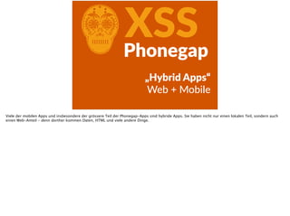 CXSSPhonegap
„Hybrid  Apps“  
Web  +  Mobile
Viele der mobilen Apps und insbesondere der grössere Teil der Phonegap-Apps sind hybride Apps. Sie haben nicht nur einen lokalen Teil, sondern auch
einen Web-Anteil - denn dorther kommen Daten, HTML und viele andere Dinge.
 