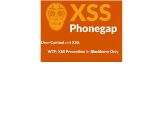 CXSSPhonegap
User-­‐Content  mit  XSS:  
WTF:  XSS  PrevenFon  ist  Blackberry  Only  
 