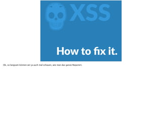 ZXSS
How  to  ﬁx  it.
Ok, so langsam können wir ja auch mal schauen, wie man das ganze Repariert.
 