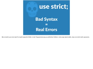 Zuse  strict;
Bad  Syntax   
=    
Real  Errors
Wie erreicht use strict das? Es macht typische Fehler in der Programmierung zu wirklichen Fehlern. Und sorgt damit dafür, dass sie nicht mehr passieren.
 