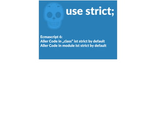 ZEcmascript  6:  
Aller  Code  in  „class“  ist  strict  by  default  
Aller  Code  in  module  ist  strict  by  default
use  strict;
 