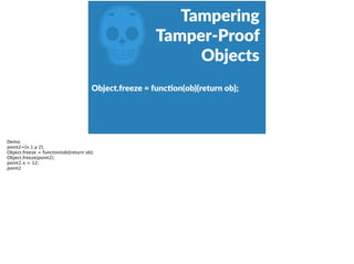 Z
Tampering 
Tamper-­‐Proof  
Objects
Object.freeze  =  funcFon(ob){return  ob}; 
Demo:
point2={x:1,y:2};
Object.freeze = function(ob){return ob};
Object.freeze(point2);
point2.x = 12;
point2
 
